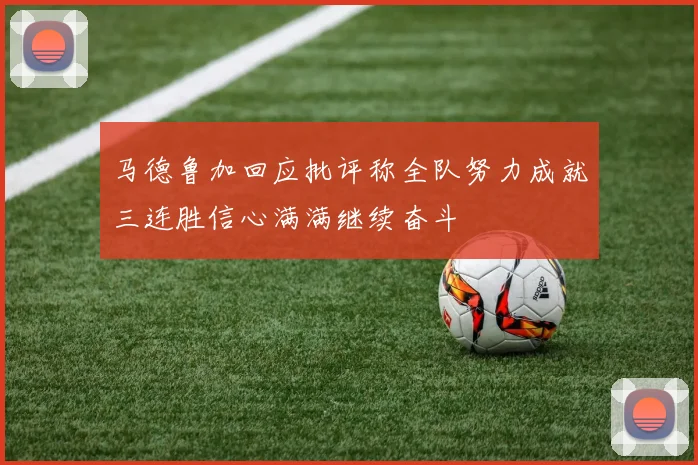 马德鲁加回应批评称全队努力成就三连胜信心满满继续奋斗