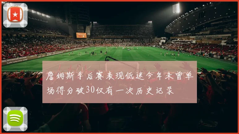 詹姆斯季后赛表现低迷今年未曾单场得分破30仅有一次历史记录