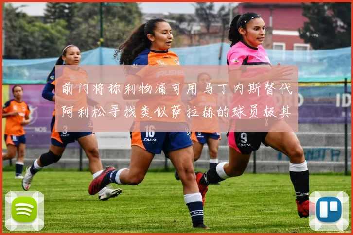 前门将称利物浦可用马丁内斯替代阿利松寻找类似萨拉赫的球员极其困难