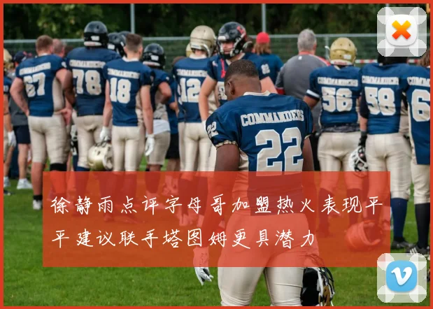 徐静雨点评字母哥加盟热火表现平平建议联手塔图姆更具潜力