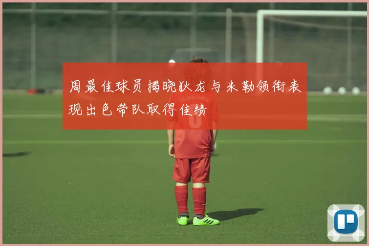 周最佳球员揭晓狄龙与米勒领衔表现出色带队取得佳绩