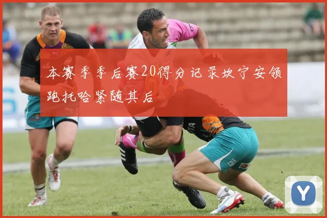 本赛季季后赛20得分记录坎宁安领跑托哈紧随其后