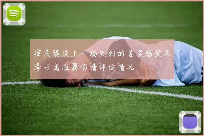 宿茂臻谈上一场失利的苦涩感受及泽卡高准翼伤情评估情况