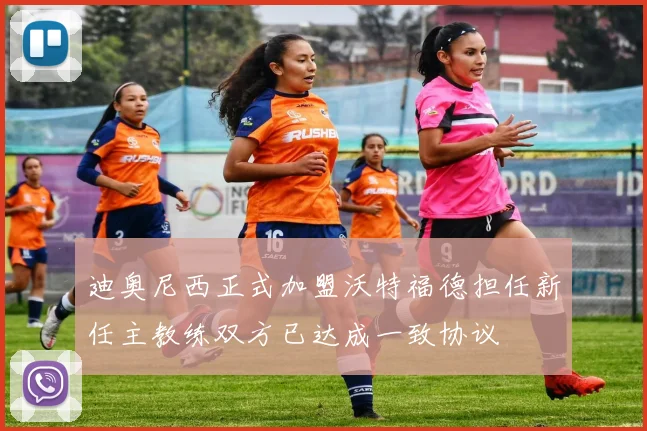 迪奥尼西正式加盟沃特福德担任新任主教练双方已达成一致协议
