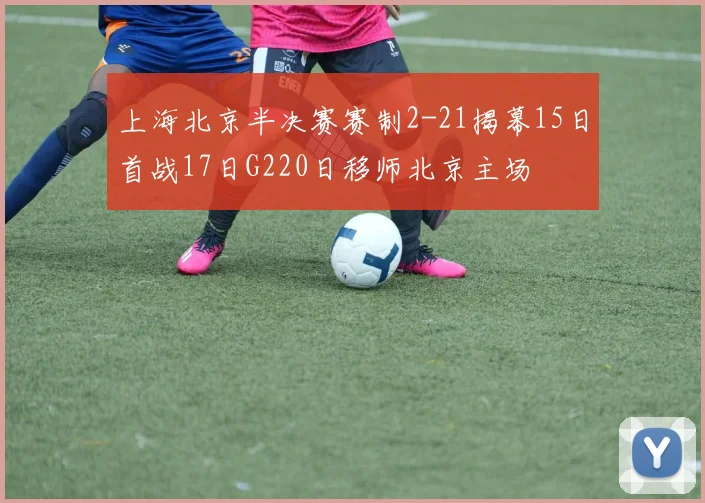 上海北京半决赛赛制2-21揭幕15日首战17日G220日移师北京主场