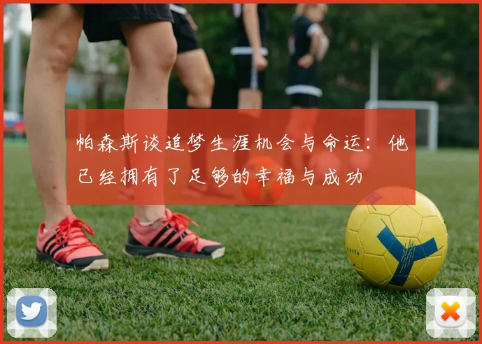 帕森斯谈追梦生涯机会与命运：他已经拥有了足够的幸福与成功